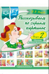 Книга Рассказываем по сериям картинок (с 5 до 7 лет). Обучение творческому рассказыванию. Выпуск 2. ФГОС