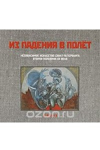 Книга Из падения в полет. Независимое искусство Санкт-Петербурга. Вторая половина XX века