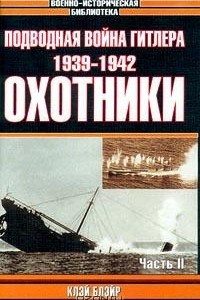 Книга Подводная война Гитлера. 1939-1942. Охотники. Часть II