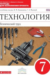 Книга Технология. Технический труд. 7 класс. Тетрадь для выполнения проекта к учебнику под редакцией В. М. Казакевича, Г. А. Молевой