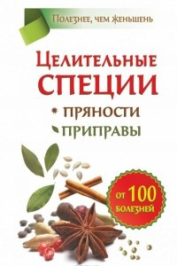 Книга Целительные специи. Пряности. Приправы. От 100 болезней