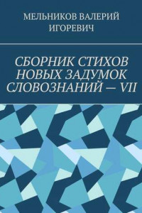 Книга СБОРНИК СТИХОВ НОВЫХ ЗАДУМОК СЛОВОЗНАНИЙ – VII