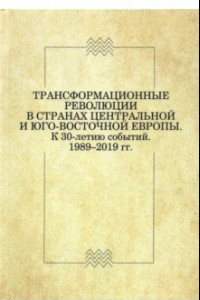 Книга Трансформационные революции в странах Центральной и Юго-Восточной Европы. К 30-летию событий