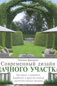 Книга Современный дизайн дачного участка. Беседки, скамейки, барбекю и другие малые архитектурные формы