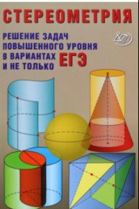 Книга Стереометрия. Решения задач повышенного уровня в вариантах ЕГЭ и не только