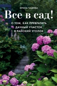 Книга Все в сад! О том, как превратить дачный участок в райский уголок