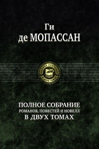 Книга Ги де Мопассан. Полное собрание романов, повестей и новелл в 2 томах. Том 1