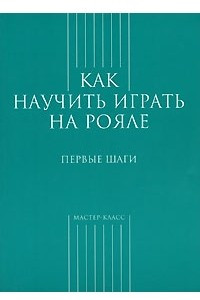 Книга Как научить играть на рояле. Первые шаги