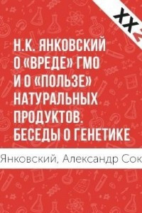 Книга Н. К. Янковский о ?вреде? ГМО и о ?пользе? натуральных продуктов. Беседы о генетике