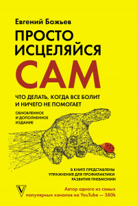 Книга Просто исцеляйся сам: что делать, когда все болит и ничего не помогает. Обновленное и дополненное издание