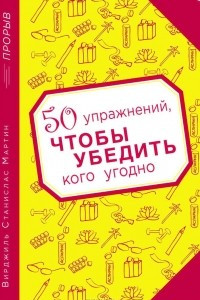 Книга 50 упражнений, чтобы убедить кого угодно