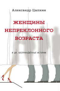 Книга Женщины непреклонного возраста и др. беспринцЫпные рассказы