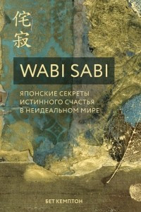 Книга Wabi Sabi. Японские секреты истинного счастья в неидеальном мире