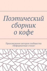 Книга Поэтический сборник о кофе. Произведения авторов сообщества «Неформатные стихи»