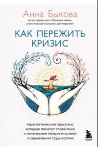 Книга Как пережить кризис. Терапевтические практики,которые помогут справиться с маленькими неприятностями