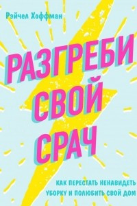 Книга Разгреби свой срач. Как перестать ненавидеть уборку и полюбить свой дом