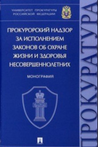 Книга Прокурорский надзор за исполнением законов об охране жизни и здоровья несовершеннолетних. Монография