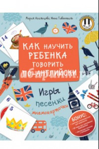 Книга Как научить ребенка говорить по-английски. Игры, песенки и мнемокарточки