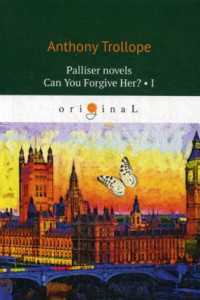 Книга Palliser novels. Can You Forgive Her? 1 = Романы о Плантагенете Паллисьере. Можно ли ее простить? Ч. 1: на анг.яз