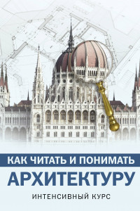 Книга Как читать и понимать архитектуру. Интенсивный курс