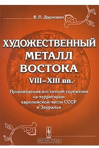 Книга Художественный металл Востока VIII-XIII вв. Произведения восточной торевтики на территории европейской части СССР и Зауралья