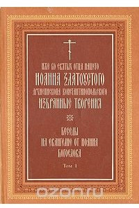 Книга Иоанн Златоуст. Избранные творения. Беседы на евангелие от Иоанна Богослова. В двух томах. Том 1