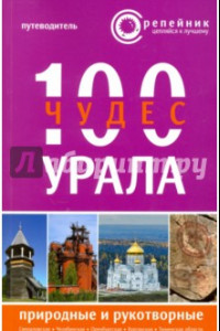 Книга 100 чудес Урала. Природные и рукотворные. Путеводитель