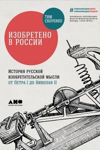 Книга Изобретено в России. История русской изобретательской мысли от Петра I до Николая II