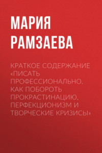 Книга Краткое содержание «Писать профессионально. Как побороть прокрастинацию, перфекционизм и творческие кризисы»