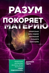 Книга Разум покоряет материю. Поразительная наука создания материальной реальности силой разума