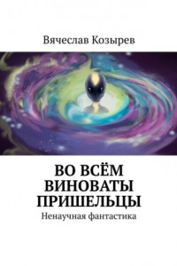 Книга Во всём виноваты пришельцы. Ненаучная фантастика