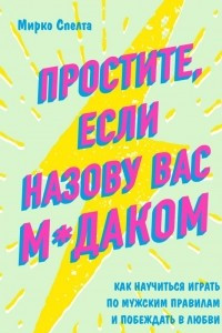 Книга Простите, если назову вас м*даком. Как научиться играть по мужским правилам и побеждать в любви