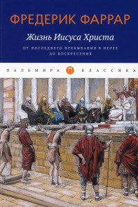 Книга Жизнь Иисуса Христа: От последнего пребывания в Перее до Воскресения