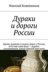 Книга Дураки и дороги России. Кроме дураков и плохих дорог у России есть еще одна беда – дураки, указывающие, какой дорогой нам идти