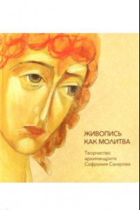 Книга Живопись как молитва. Творчество архимандрита Софрония