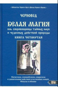 Книга Белая магия иль сокровищница тайных наук и чудесных действий природы. Книга 4