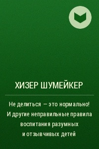 Книга Не делиться ? это нормально! И другие неправильные правила воспитания разумных и отзывчивых детей