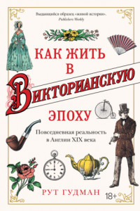 Книга Как жить в Викторианскую эпоху. Повседневная реальность в Англии ХIX века