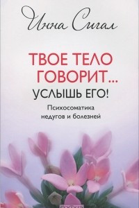 Книга Твое тело говорит... Услышь его! Психосоматика недугов и болезней