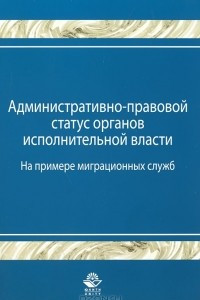 Книга Административно-правовой статус органов исполнительной власти. (На примере миграционных служб)