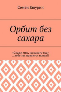 Книга Орбит без сахара. «Скажи мне, на какого пса» …тебе так нравится попса?!