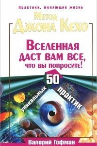 Книга Метод Джона Кехо. Вселенная даст вам все, что вы попросите! 50 уникальных практик