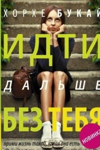 Книга Идти дальше без тебя. Путь расставания и поиска новой любви