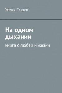 Книга На одном дыхании. Книга о любви и жизни