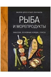 Книга Рыба и морепродукты. Закуски, основные блюда, соусы