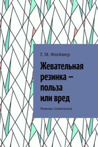 Книга Жевательная резинка – польза или вред. Мнение стоматолога