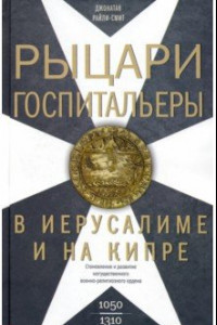 Книга Рыцари­госпитальеры в Иерусалиме и на Кипре. Становление развитого могущественного военно-религ.