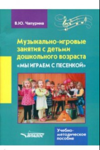 Книга Музыкально-игровые занятия с детьми дошкольного возраста. «Мы играем с песенкой»