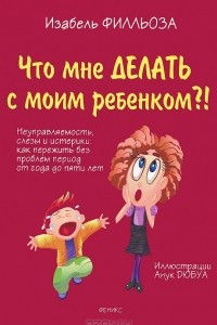 Книга Что мне делать с моим ребенком?!