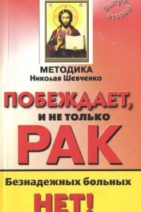 Книга Методика Николая Шевченко побеждает, и не только рак. Безнадежных больных нет! Выпуск 2